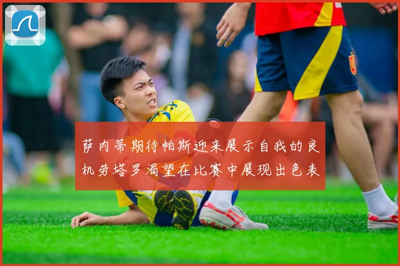 萨内蒂期待帕斯迎来展示自我的良机劳塔罗渴望在比赛中展现出色表现