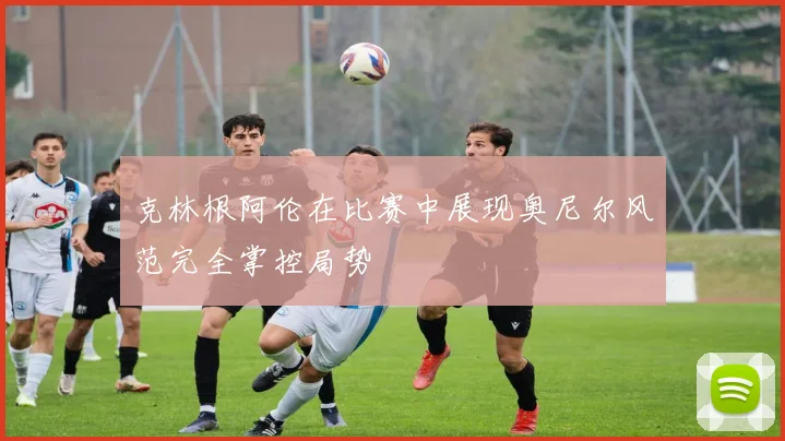 克林根阿伦在比赛中展现奥尼尔风范完全掌控局势