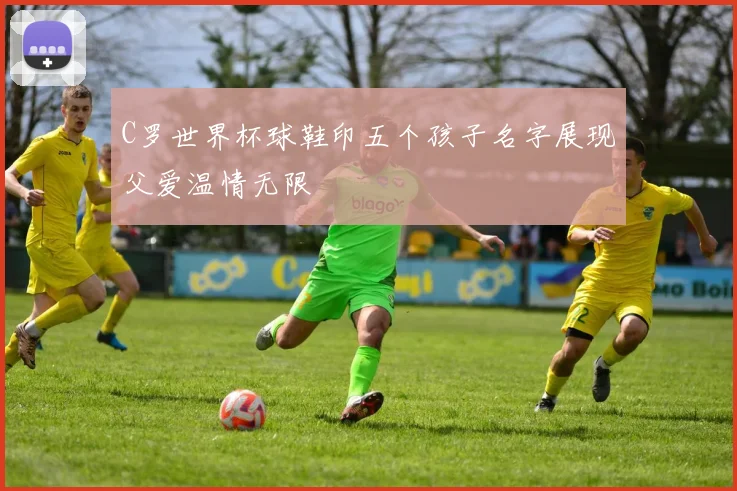 C罗世界杯球鞋印五个孩子名字展现父爱温情无限