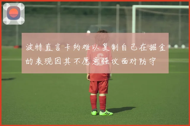 波特直言卡约难以复制自己在掘金的表现因其不愿意强攻面对防守