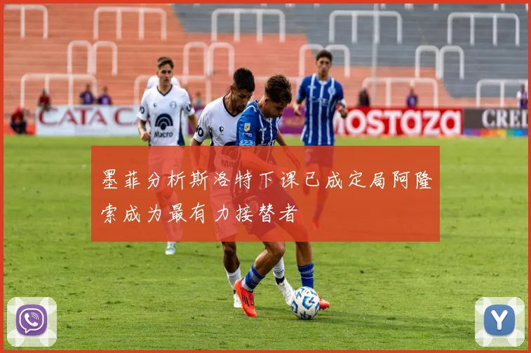 墨菲分析斯洛特下课已成定局阿隆索成为最有力接替者