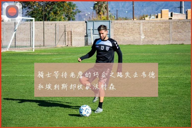 骑士等待老詹的巧合之路失去韦德和埃利斯却收获沃特森