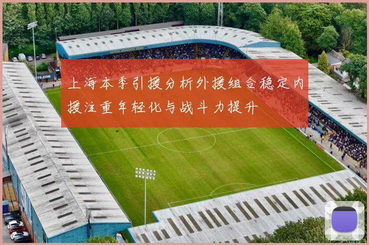 上海本季引援分析外援组合稳定内援注重年轻化与战斗力提升