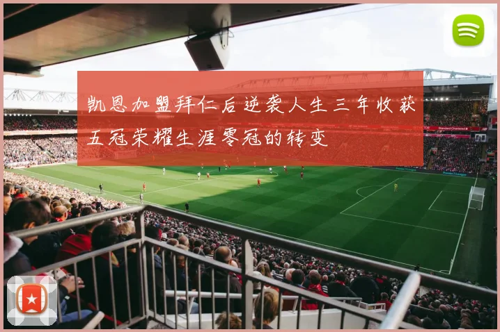 凯恩加盟拜仁后逆袭人生三年收获五冠荣耀生涯零冠的转变