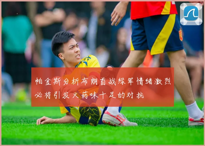 帕金斯分析布朗首战绿军情绪激烈必将引发火药味十足的对抗