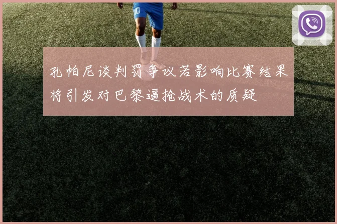 孔帕尼谈判罚争议若影响比赛结果将引发对巴黎逼抢战术的质疑