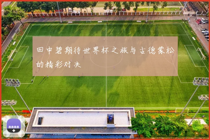 田中碧期待世界杯之旅与古德蒙松的精彩对决
