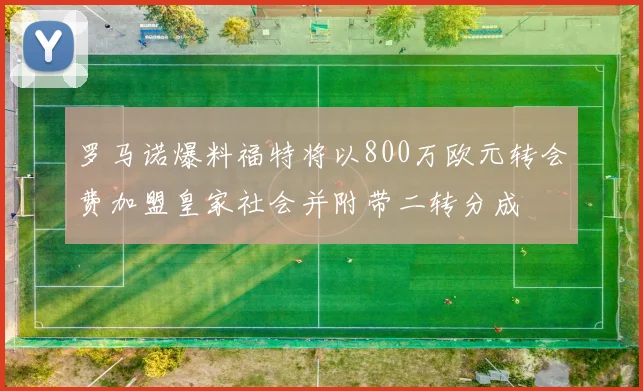罗马诺爆料福特将以800万欧元转会费加盟皇家社会并附带二转分成